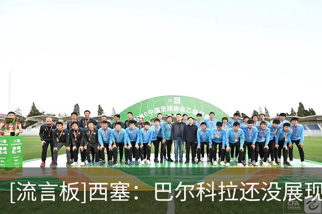 [流言板]西塞：巴尔科拉还没展现最佳水准，适应后会让所有对手头疼